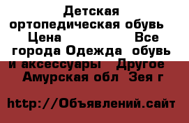 Детская ортопедическая обувь. › Цена ­ 1000-1500 - Все города Одежда, обувь и аксессуары » Другое   . Амурская обл.,Зея г.